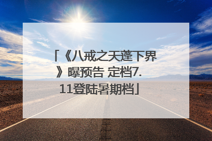 《八戒之天蓬下界》曝预告 定档7.11登陆暑期档