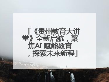 《贵州教育大讲堂》全新启航，聚焦AI 赋能教育，探索未来新程