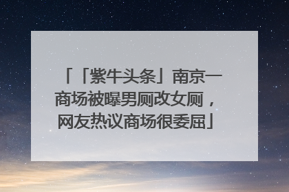 「紫牛头条」南京一商场被曝男厕改女厕，网友热议商场很委屈