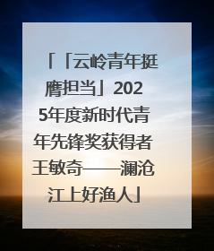 「云岭青年挺膺担当」2025年度新时代青年先锋奖获得者王敏奇——澜沧江上好渔人