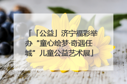 「公益」济宁福彩举办“童心绘梦·奇遇任城”儿童公益艺术展