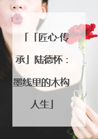 「匠心·传承」陆德怀：墨线里的木构人生