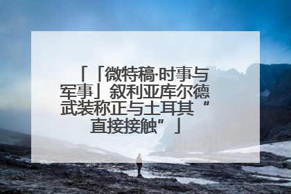 「微特稿·时事与军事」叙利亚库尔德武装称正与土耳其“直接接触”