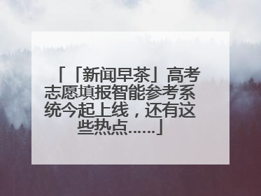 「新闻早茶」高考志愿填报智能参考系统今起上线，还有这些热点……