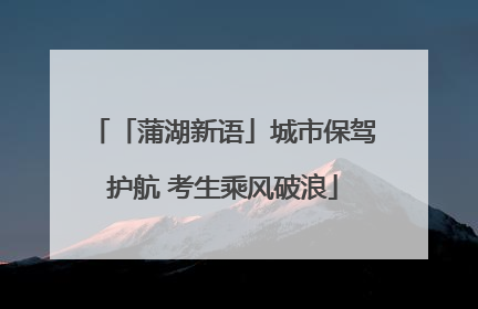 「蒲湖新语」城市保驾护航 考生乘风破浪