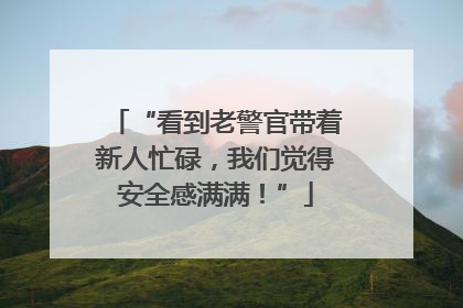 “看到老警官带着新人忙碌，我们觉得安全感满满！”