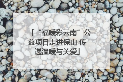 “福暖彩云南”公益项目走进保山 传递温暖与关爱