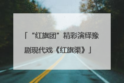 “红旗团”精彩演绎豫剧现代戏《红旗渠》