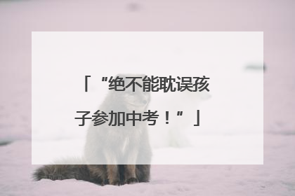 “绝不能耽误孩子参加中考！”
