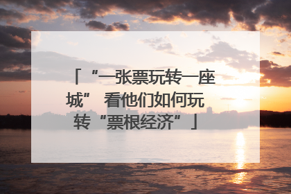 “一张票玩转一座城” 看他们如何玩转“票根经济”