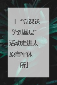 “党课送学到基层”活动走进太原市军休一所