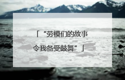 “劳模们的故事令我备受鼓舞”
