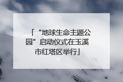 “地球生命主题公园”启动仪式在玉溪市红塔区举行