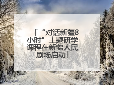“对话新疆8小时”主题研学课程在新疆人民剧场启动
