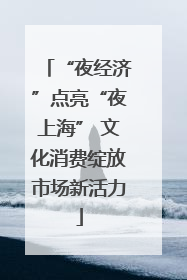 “夜经济”点亮“夜上海” 文化消费绽放市场新活力