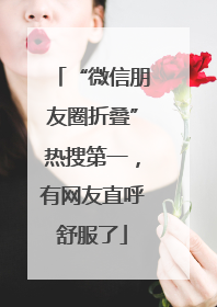 “微信朋友圈折叠”热搜第一，有网友直呼舒服了