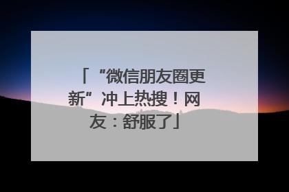“微信朋友圈更新”冲上热搜！网友：舒服了