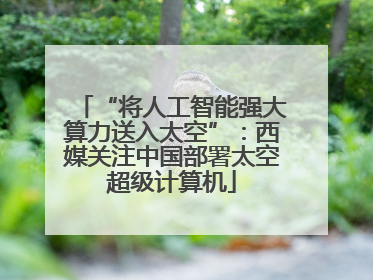 “将人工智能强大算力送入太空”：西媒关注中国部署太空超级计算机