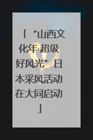 “山西文化年·超级好风光”日本采风活动在大同启动