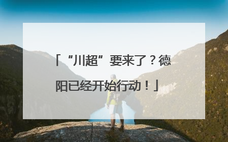 “川超”要来了？德阳已经开始行动！