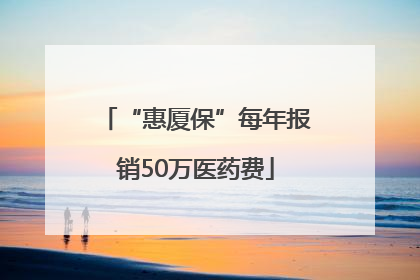 “惠厦保”每年报销50万医药费