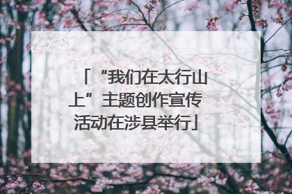 “我们在太行山上”主题创作宣传活动在涉县举行