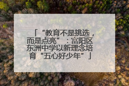 “教育不是挑选，而是点亮”：富阳区东洲中学以新理念培育“五心好少年”
