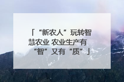 “新农人”玩转智慧农业 农业生产有“智”又有“质”