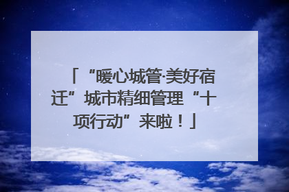 “暖心城管·美好宿迁”城市精细管理“十项行动”来啦！