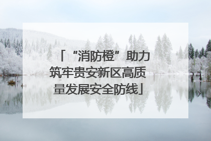 “消防橙”助力筑牢贵安新区高质量发展安全防线