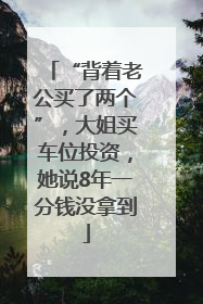 “背着老公买了两个”，大姐买车位投资，她说8年一分钱没拿到