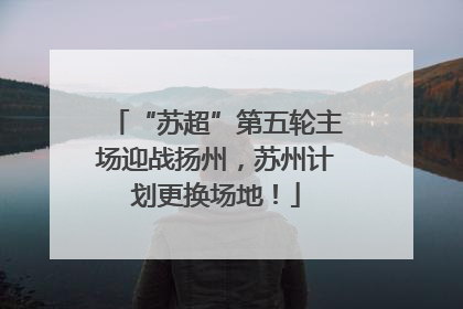 “苏超”第五轮主场迎战扬州，苏州计划更换场地！