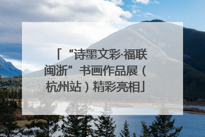 “诗墨文彩·福联闽浙”书画作品展（杭州站）精彩亮相