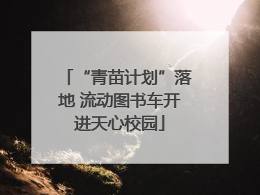 “青苗计划”落地 流动图书车开进天心校园