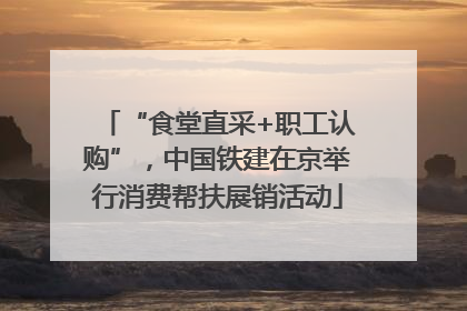 “食堂直采+职工认购”，中国铁建在京举行消费帮扶展销活动