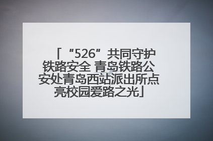 “526”共同守护铁路安全 青岛铁路公安处青岛西站派出所点亮校园爱路之光