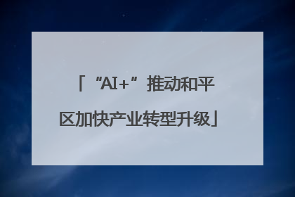 “AI+”推动和平区加快产业转型升级