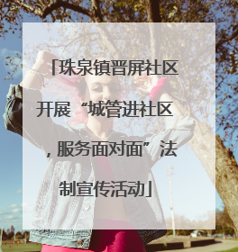 珠泉镇晋屏社区开展“城管进社区，服务面对面”法制宣传活动