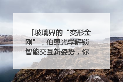 玻璃界的“变形金刚”，伯恩光学解锁智能交互新姿势，你get了吗？
