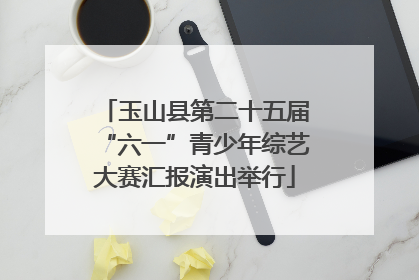 玉山县第二十五届“六一”青少年综艺大赛汇报演出举行