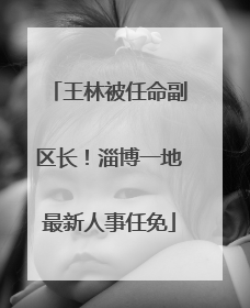 王林被任命副区长！淄博一地最新人事任免