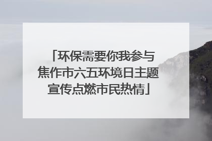 环保需要你我参与 焦作市六五环境日主题宣传点燃市民热情