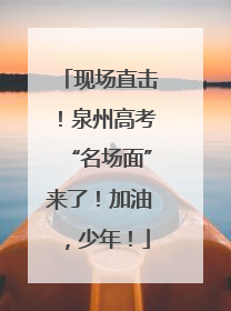 现场直击！泉州高考“名场面”来了！加油，少年！