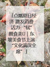 点燃夏日经济 激发消费活力·“轼”圈食美⑪｜东坡美食节上演“文化满汉全席”