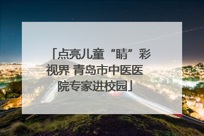 点亮儿童“睛”彩视界 青岛市中医医院专家进校园