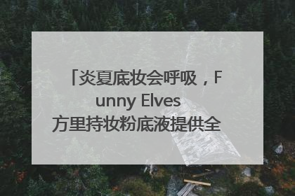 炎夏底妆会呼吸，Funny Elves方里持妆粉底液提供全肤质底妆新解法