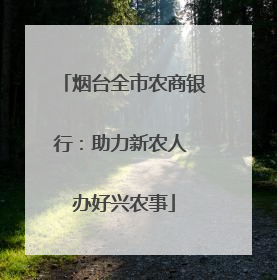 烟台全市农商银行：助力新农人 办好兴农事