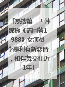 热搜第一！韩媒称《请回答1988》女演员李惠利有新恋情，和伴舞交往近1年