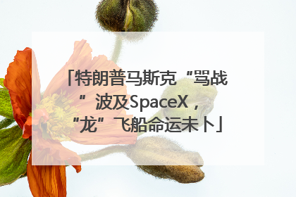 特朗普马斯克“骂战”波及SpaceX，“龙”飞船命运未卜
