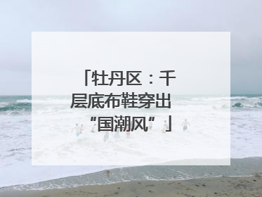 牡丹区：千层底布鞋穿出“国潮风”